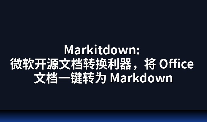 Markitdown: 微软开源文档转换利器，将 Office 文档一键转为 Markdown