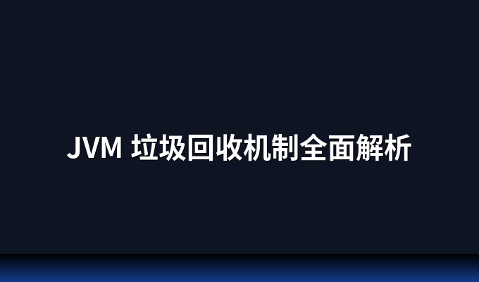 JVM 垃圾回收机制全面解析：从原理到调优