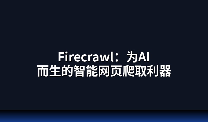 Firecrawl：为AI而生的智能网页爬取利器