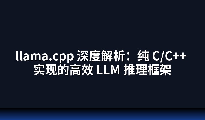 llama.cpp 深度解析：纯 C/C++ 实现的高效 LLM 推理框架