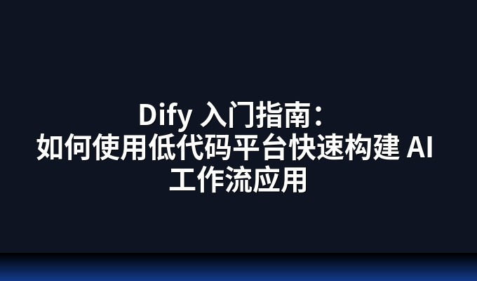 Dify 入门指南：如何使用低代码平台快速构建 AI 工作流应用