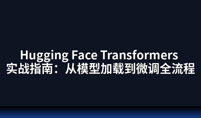 Hugging Face Transformers 实战指南：从模型加载到微调全流程