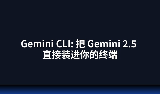 Gemini CLI: 把 Gemini 2.5 直接装进你的终端
