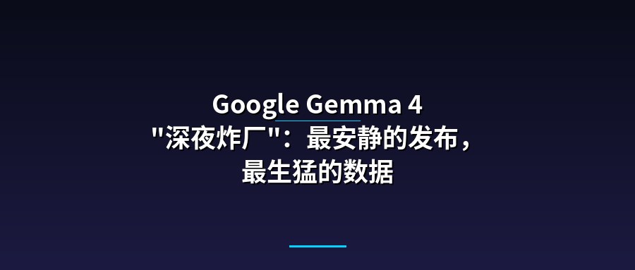 Google Gemma 4 “深夜炸厂”：最安静的发布，最生猛的数据