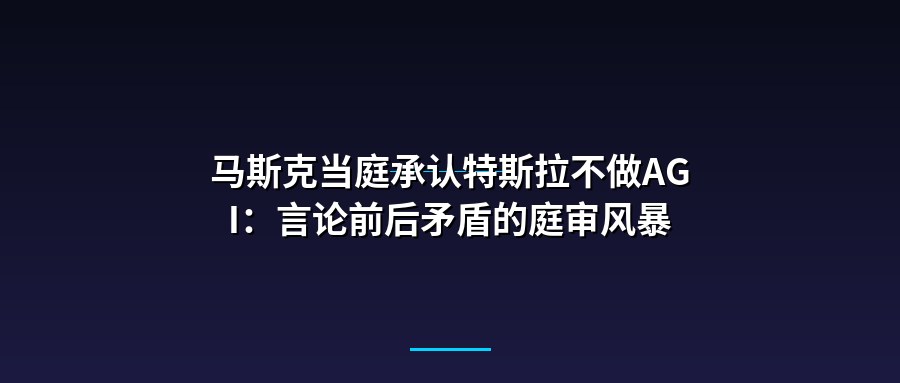 马斯克当庭承认特斯拉不做AGI：言论前后矛盾的庭审风暴