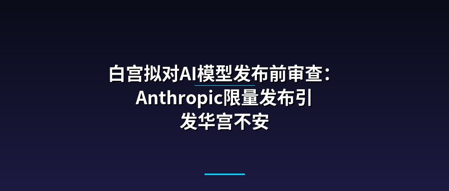 白宫拟对AI模型发布前审查：Anthropic限量发布引发华宫不安