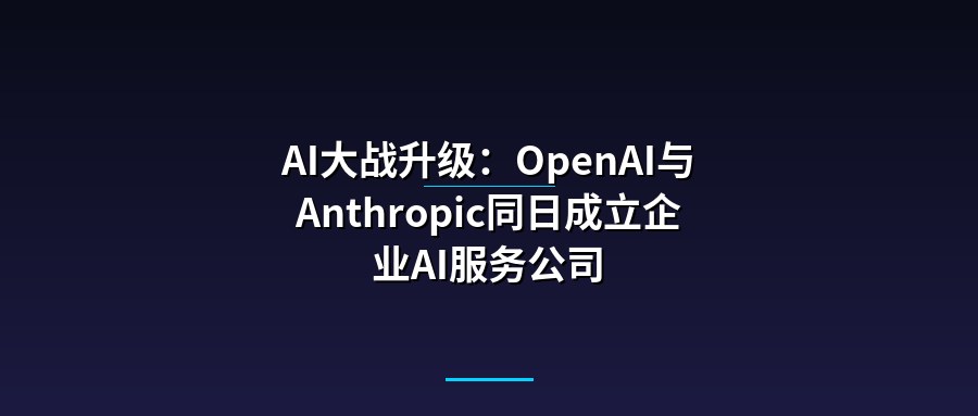 AI大战升级：OpenAI与Anthropic同日成立企业AI服务公司