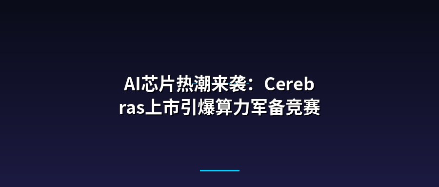 AI芯片热潮来袭：Cerebras上市引爆算力军备竞赛