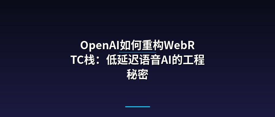OpenAI如何重构WebRTC栈：低延迟语音AI的工程秘密