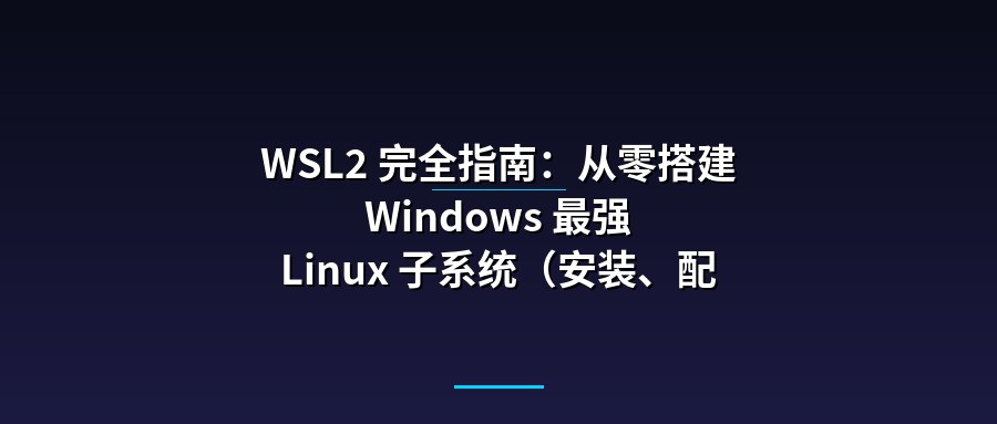 WSL2 完全指南：从零搭建 Windows 最强 Linux 子系统（安装、配置、常见问题）