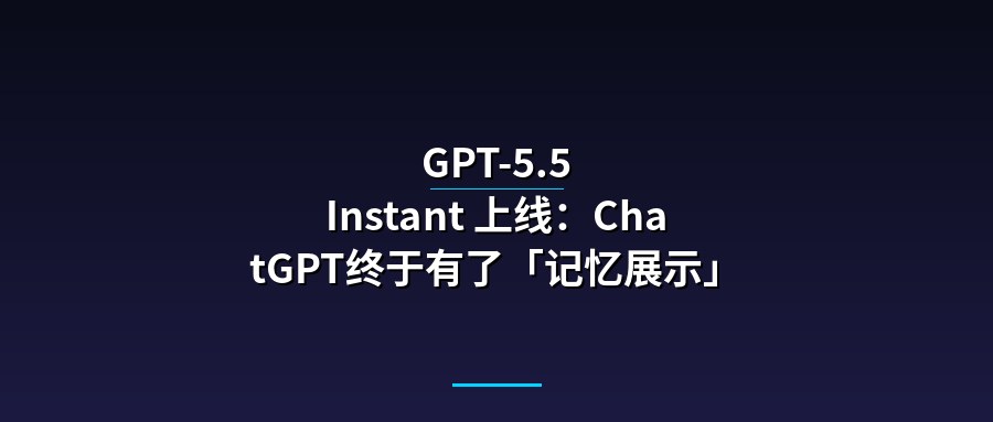 GPT-5.5 Instant 上线：ChatGPT终于有了「记忆展示」功能，隐私边界如何划定？