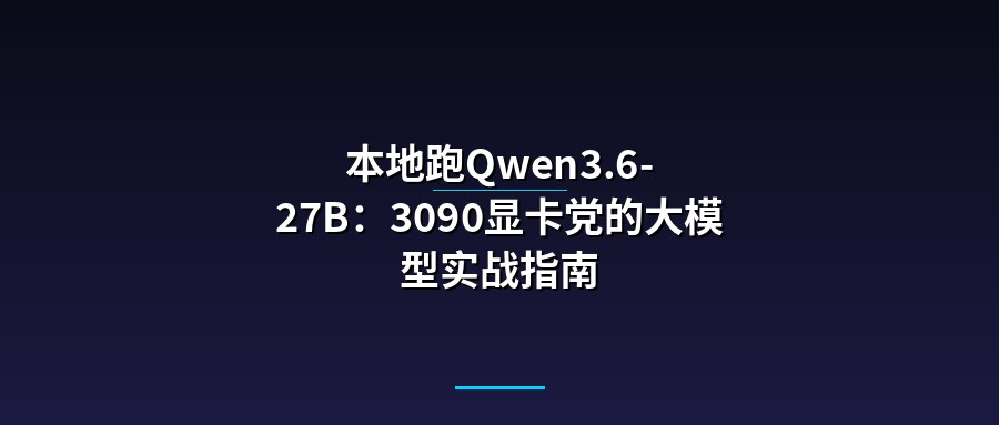 本地跑Qwen3.6-27B：3090显卡党的大模型实战指南