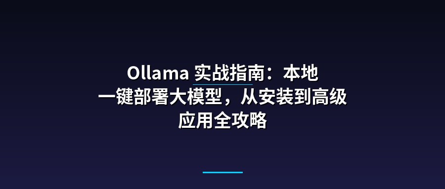 Ollama 实战指南：本地一键部署大模型，从安装到高级应用全攻略