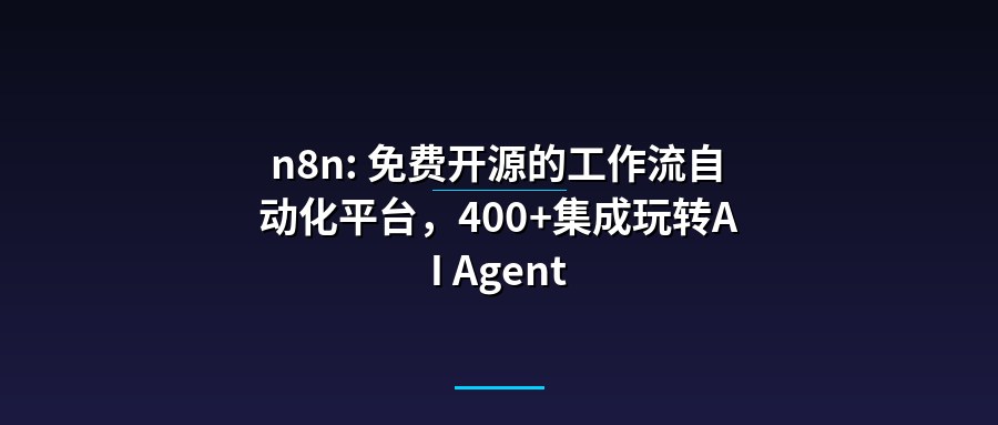 n8n: 免费开源的工作流自动化平台，400+集成玩转AI Agent