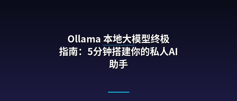 Ollama 本地大模型终极指南：5分钟搭建你的私人AI助手