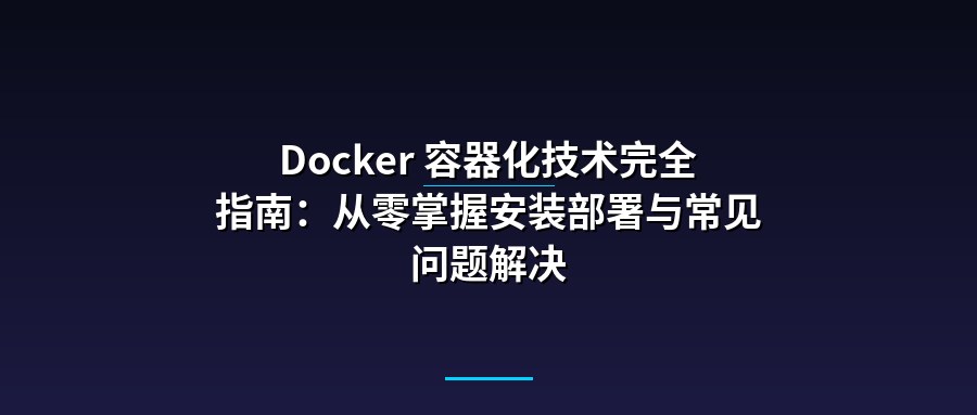 Docker 容器化技术完全指南：从零掌握安装部署与常见问题解决