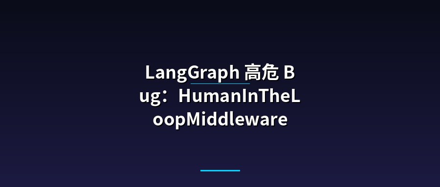 LangGraph 高危 Bug：HumanInTheLoopMiddleware 误放已拒绝 Tool Call