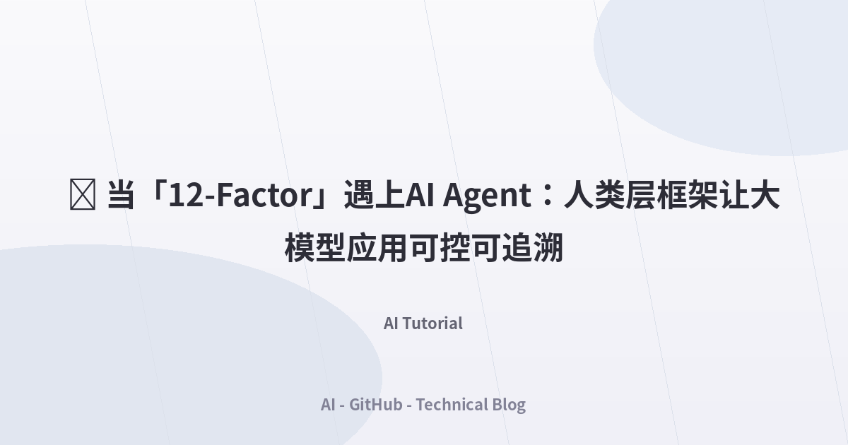 🎯 当「12-Factor」遇上AI Agent：人类层框架让大模型应用可控可追溯