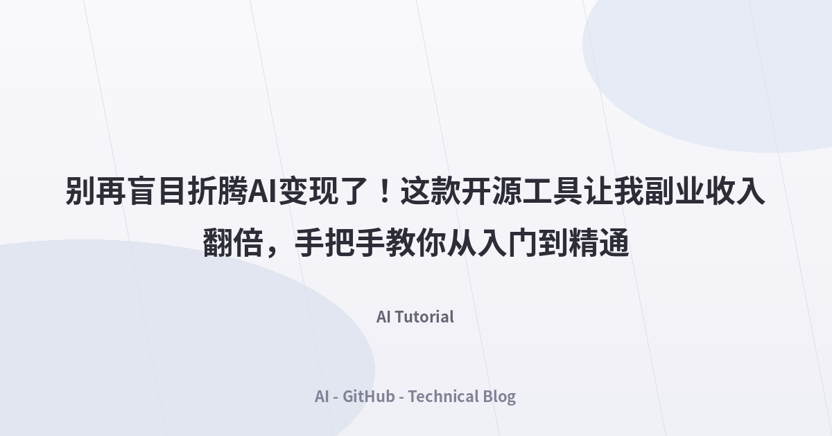 别再盲目折腾AI变现了！这款开源工具让我副业收入翻倍，手把手教你从入门到精通