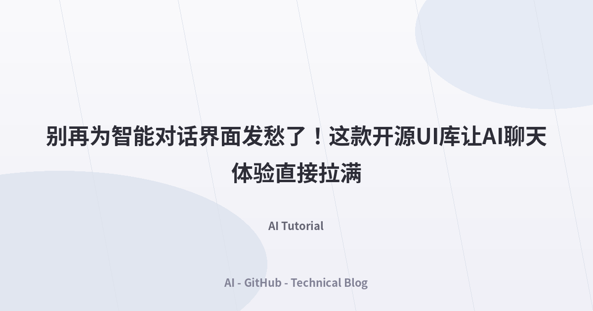 别再为智能对话界面发愁了！这款开源UI库让AI聊天体验直接拉满