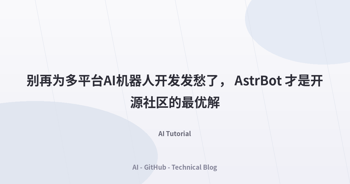 别再为多平台AI机器人开发发愁了， AstrBot 才是开源社区的最优解