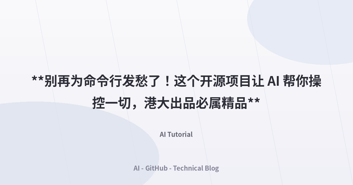 **别再为命令行发愁了！这个开源项目让 AI 帮你操控一切，港大出品必属精品**
