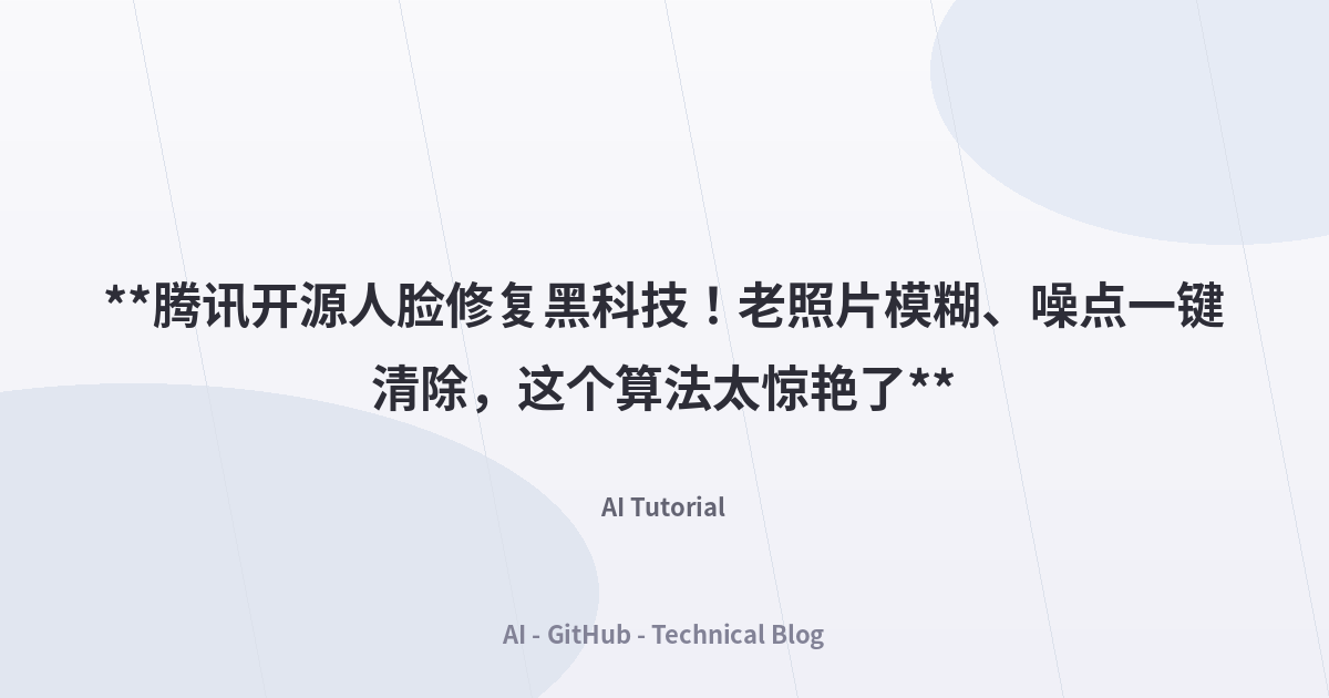 **腾讯开源人脸修复黑科技！老照片模糊、噪点一键清除，这个算法太惊艳了**