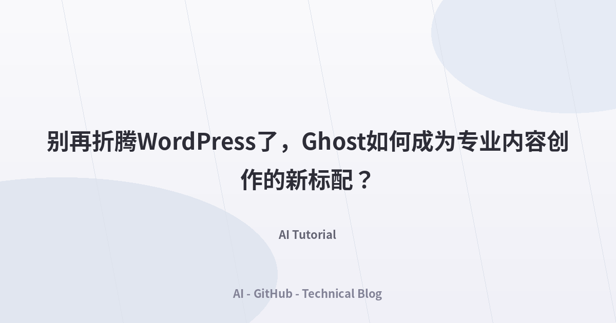 别再折腾WordPress了，Ghost如何成为专业内容创作的新标配？