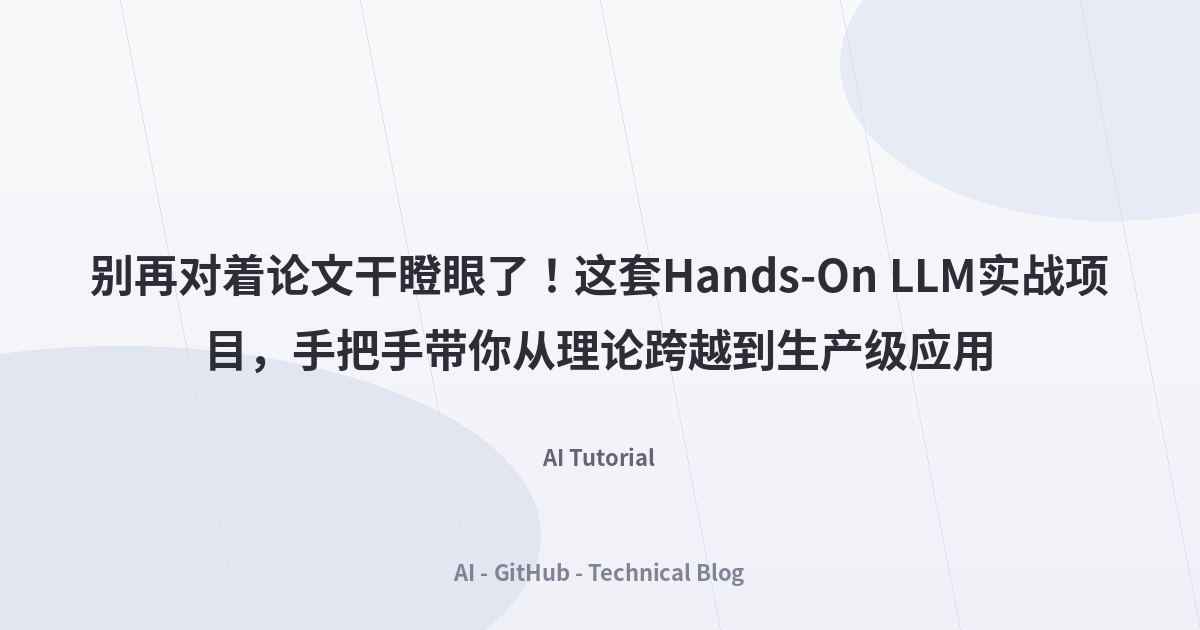 别再对着论文干瞪眼了！这套Hands-On LLM实战项目，手把手带你从理论跨越到生产级应用
