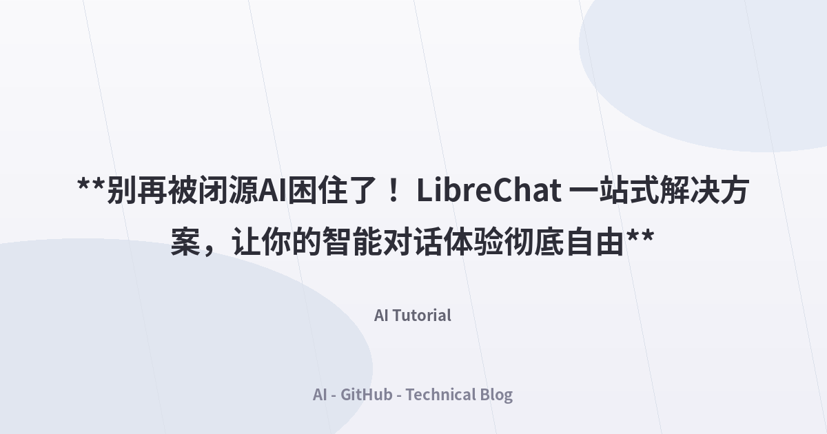 **别再被闭源AI困住了！ LibreChat 一站式解决方案，让你的智能对话体验彻底自由**