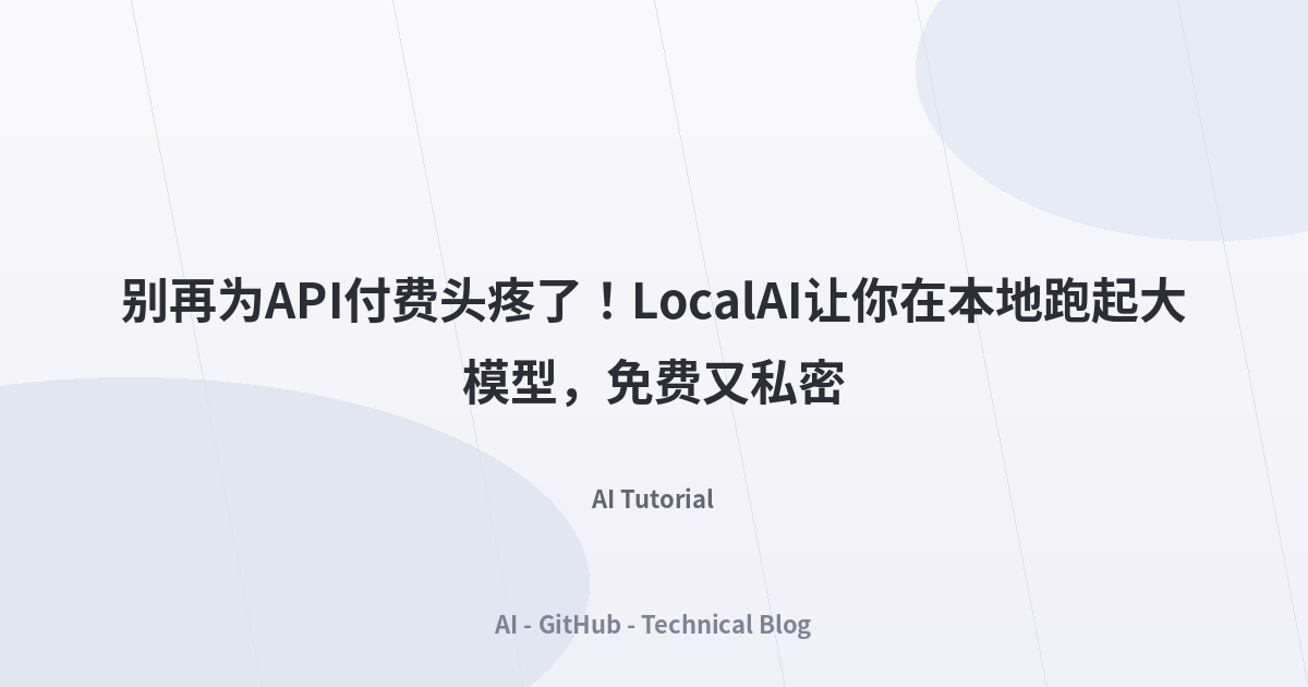 别再为API付费头疼了！LocalAI让你在本地跑起大模型，免费又私密