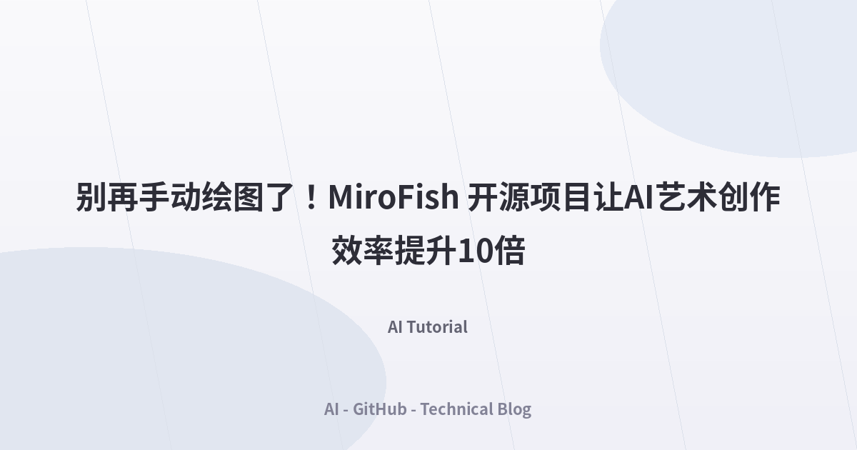 别再手动绘图了！MiroFish 开源项目让AI艺术创作效率提升10倍