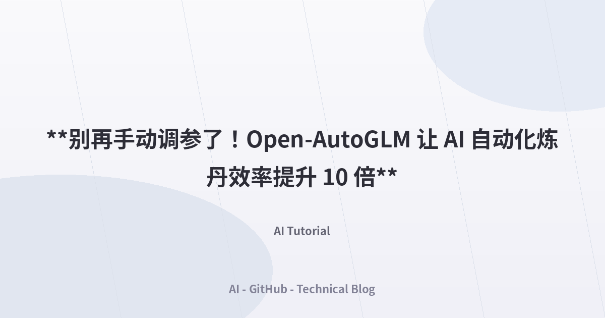 **别再手动调参了！Open-AutoGLM 让 AI 自动化炼丹效率提升 10 倍**