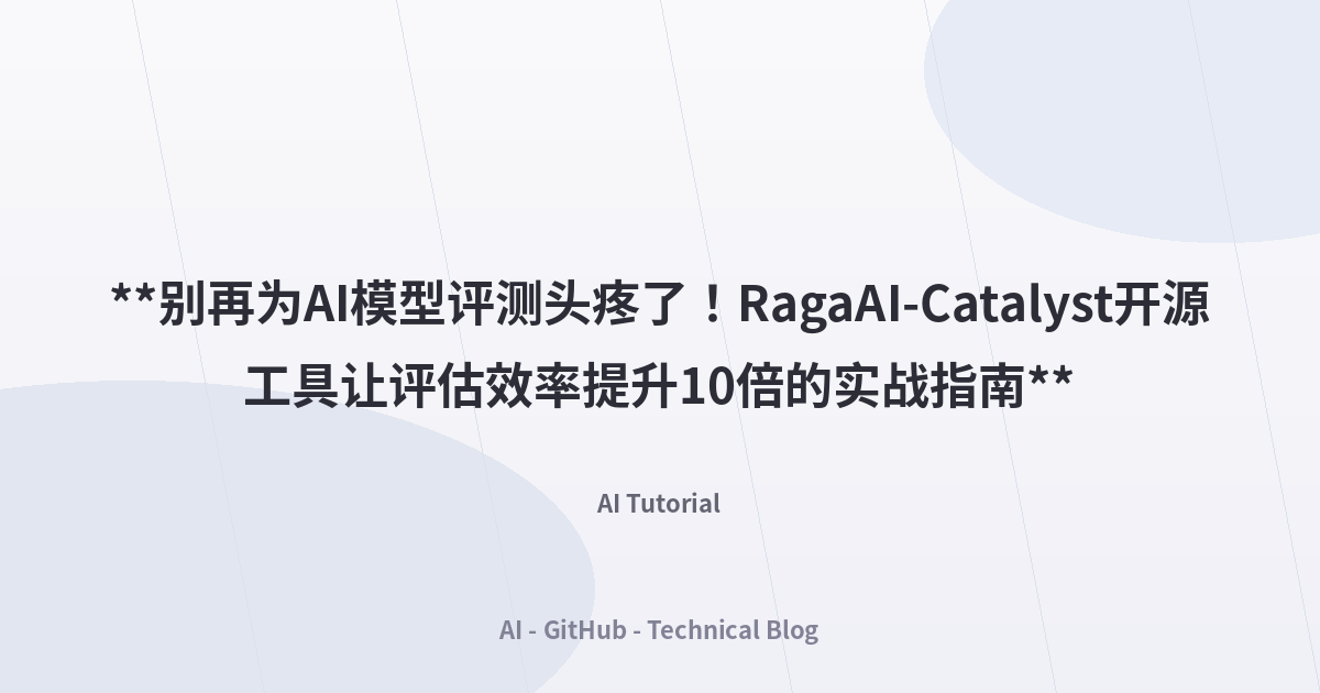 **别再为AI模型评测头疼了！RagaAI-Catalyst开源工具让评估效率提升10倍的实战指南**