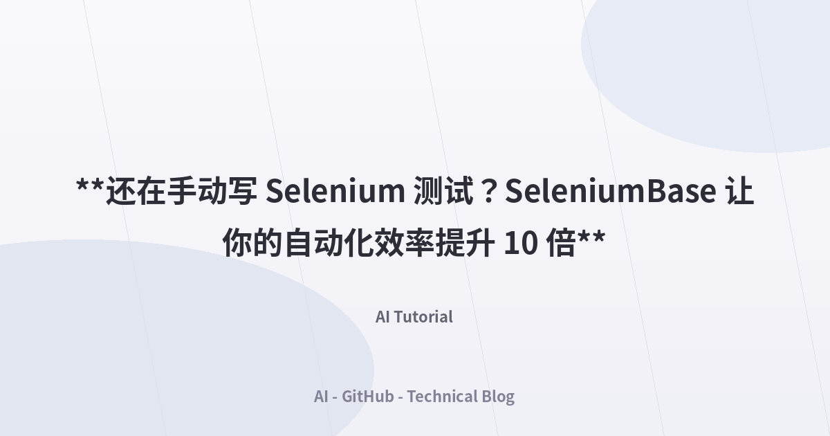**还在手动写 Selenium 测试？SeleniumBase 让你的自动化效率提升 10 倍**