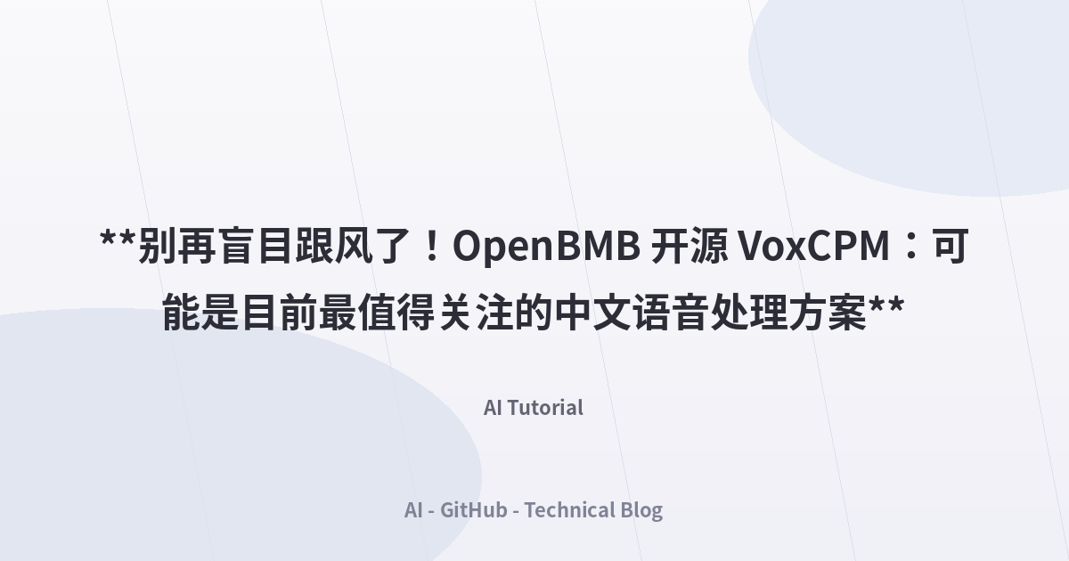 **别再盲目跟风了！OpenBMB 开源 VoxCPM：可能是目前最值得关注的中文语音处理方案**