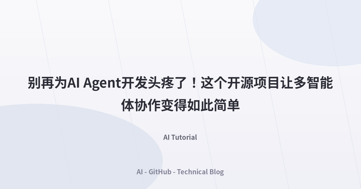 别再为AI Agent开发头疼了！这个开源项目让多智能体协作变得如此简单