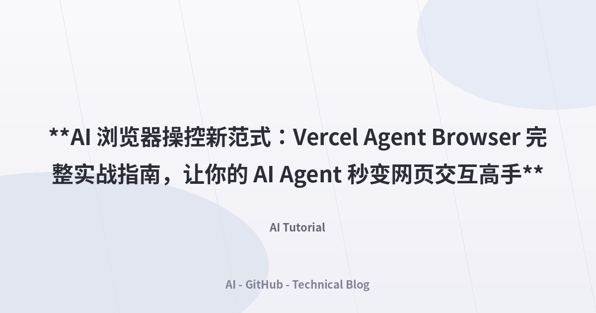 **AI 浏览器操控新范式：Vercel Agent Browser 完整实战指南，让你的 AI Agent 秒变网页交互高手**