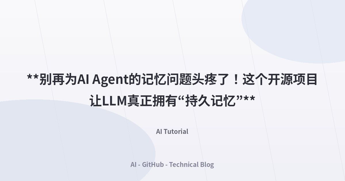 **别再为AI Agent的记忆问题头疼了！这个开源项目让LLM真正拥有“持久记忆”**