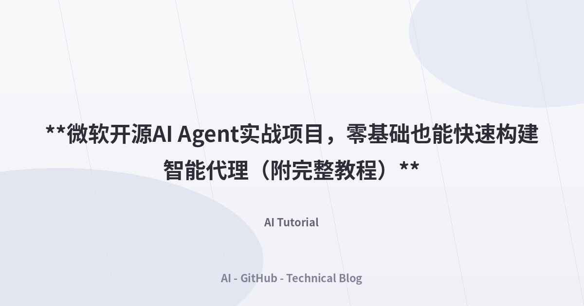 **微软开源AI Agent实战项目，零基础也能快速构建智能代理（附完整教程）**