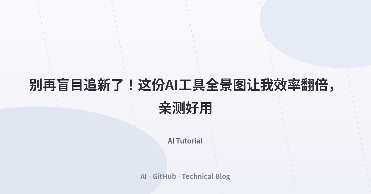 别再盲目追新了！这份AI工具全景图让我效率翻倍，亲测好用