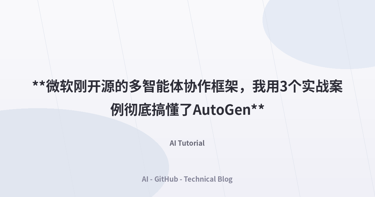 **微软刚开源的多智能体协作框架，我用3个实战案例彻底搞懂了AutoGen**