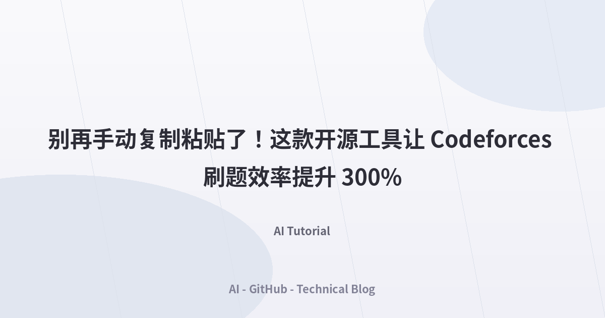 别再手动复制粘贴了！这款开源工具让 Codeforces 刷题效率提升 300%