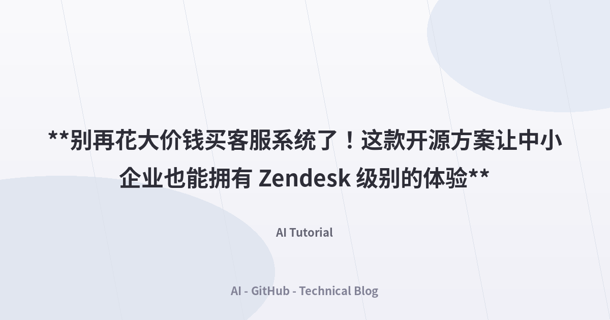 **别再花大价钱买客服系统了！这款开源方案让中小企业也能拥有 Zendesk 级别的体验**