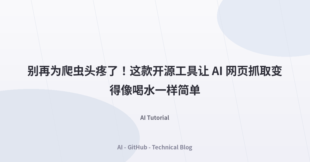 别再为爬虫头疼了！这款开源工具让 AI 网页抓取变得像喝水一样简单