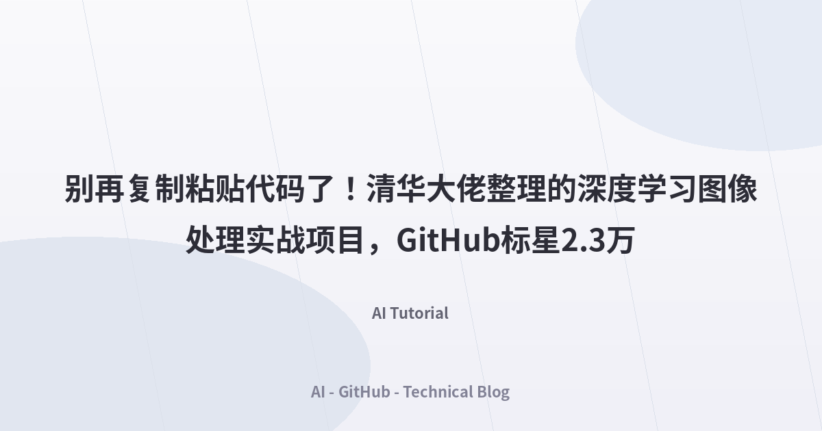 别再复制粘贴代码了！清华大佬整理的深度学习图像处理实战项目，GitHub标星2.3万