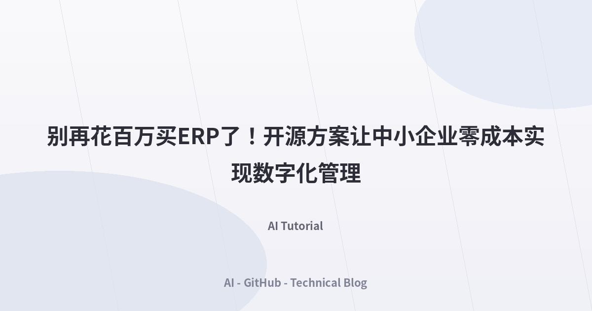 别再花百万买ERP了！开源方案让中小企业零成本实现数字化管理