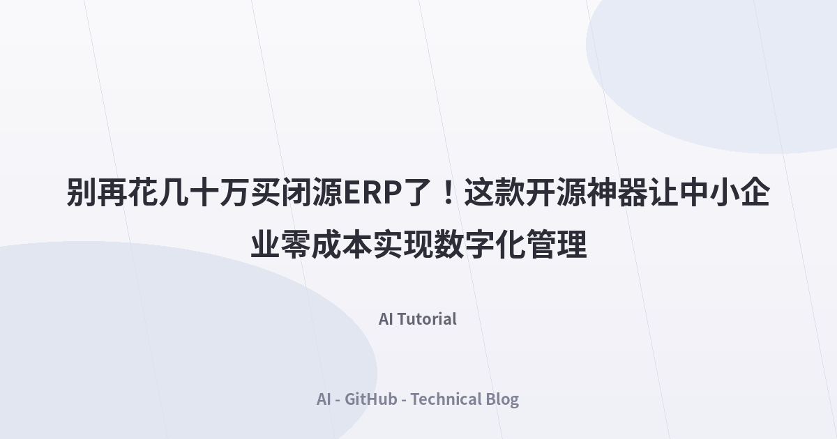 别再花几十万买闭源ERP了！这款开源神器让中小企业零成本实现数字化管理