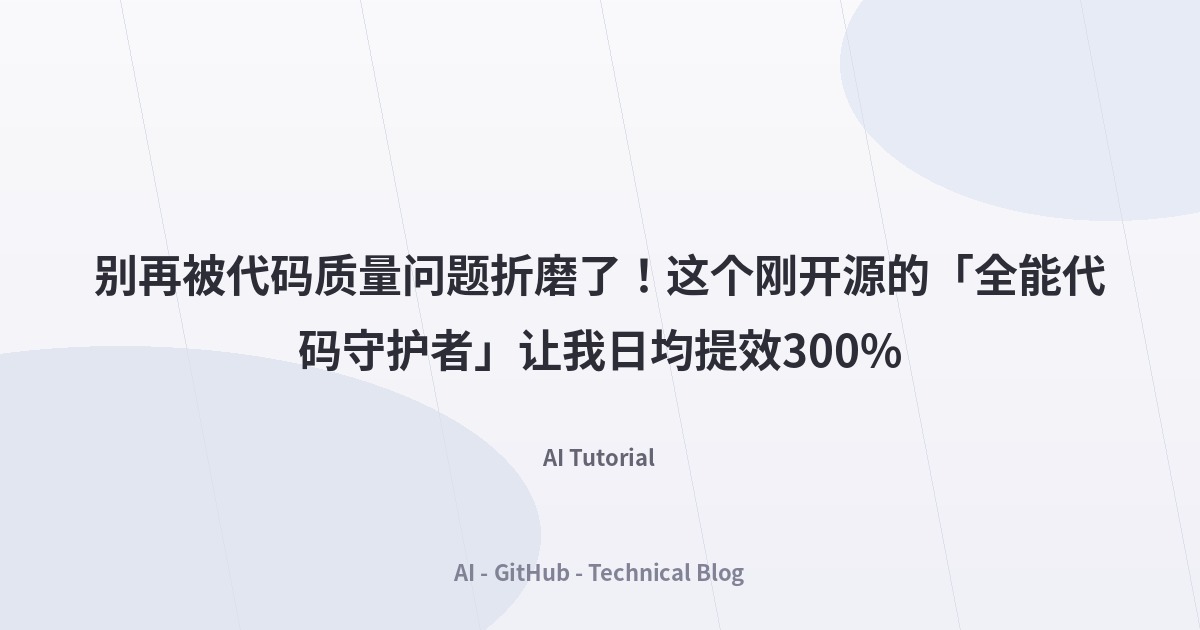 别再被代码质量问题折磨了！这个刚开源的「全能代码守护者」让我日均提效300%