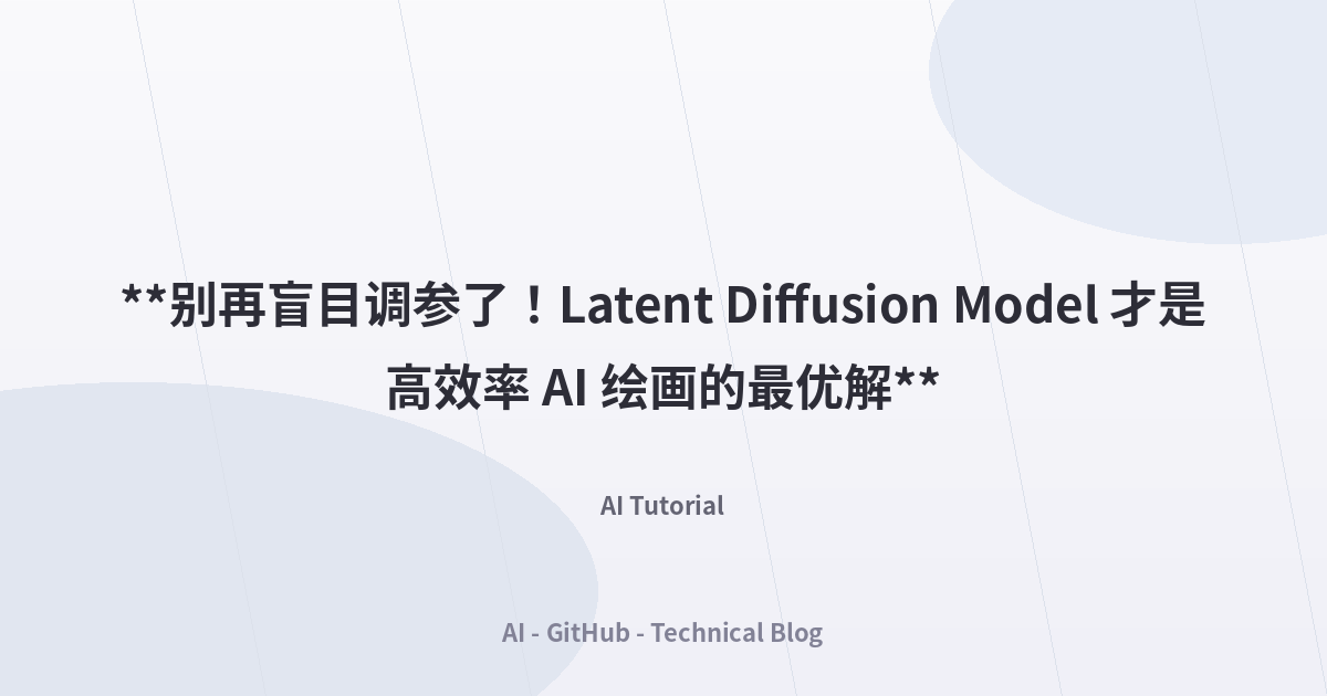 **别再盲目调参了！Latent Diffusion Model 才是高效率 AI 绘画的最优解**